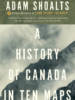 A History of Canada in Ten Maps: Epic Stories of Charting a Mysterious Land